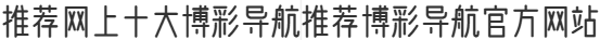 推荐网上十大博彩导航推荐博彩导航官方网站